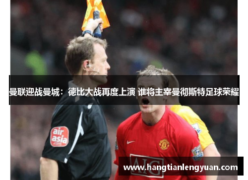 曼联迎战曼城：德比大战再度上演 谁将主宰曼彻斯特足球荣耀