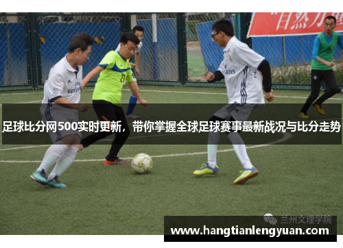 足球比分网500实时更新，带你掌握全球足球赛事最新战况与比分走势