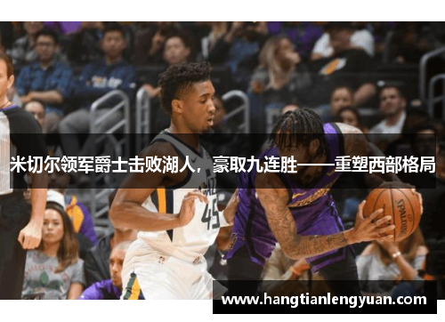 米切尔领军爵士击败湖人，豪取九连胜——重塑西部格局