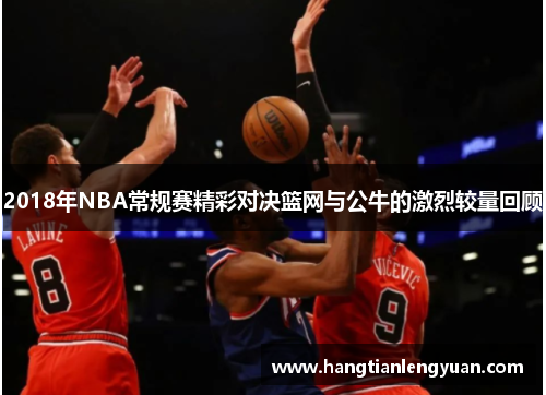 2018年NBA常规赛精彩对决篮网与公牛的激烈较量回顾