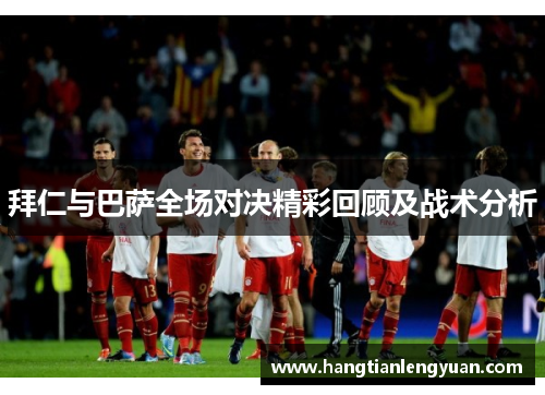 拜仁与巴萨全场对决精彩回顾及战术分析