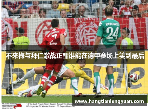 不来梅与拜仁激战正酣谁能在德甲赛场上笑到最后