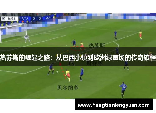 热苏斯的崛起之路：从巴西小镇到欧洲绿茵场的传奇旅程