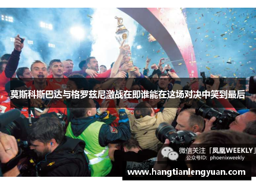 莫斯科斯巴达与格罗兹尼激战在即谁能在这场对决中笑到最后