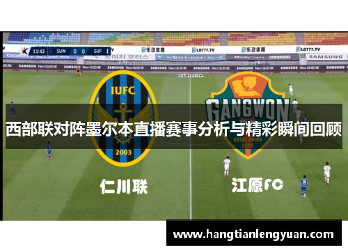 西部联对阵墨尔本直播赛事分析与精彩瞬间回顾
