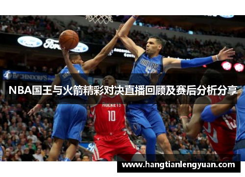 NBA国王与火箭精彩对决直播回顾及赛后分析分享
