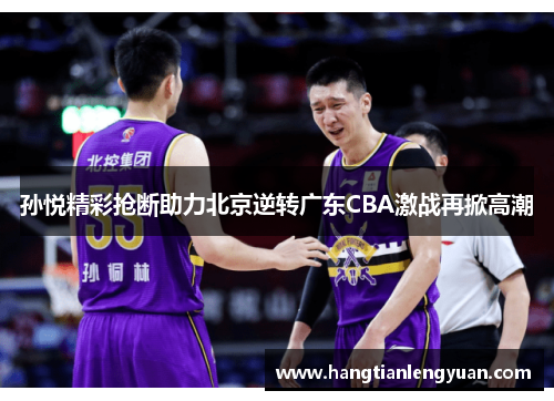 孙悦精彩抢断助力北京逆转广东CBA激战再掀高潮