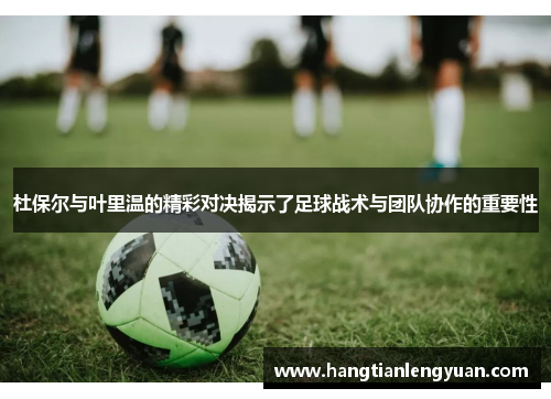 杜保尔与叶里温的精彩对决揭示了足球战术与团队协作的重要性
